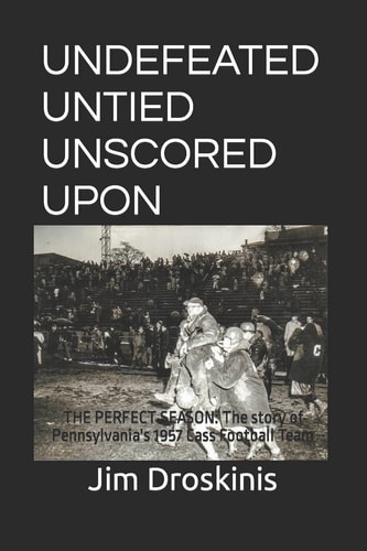 Undefeated Untied Unscored Upon The Perfect Season: The Story of Pennsylvania's 1957 Cass Football Team