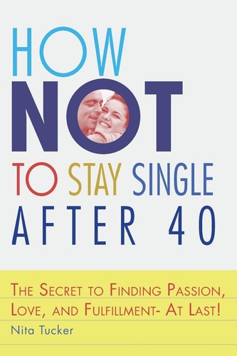How Not to Stay Single After 40 The Secret to Finding Passion, Love, and Fulfillment- At Last!