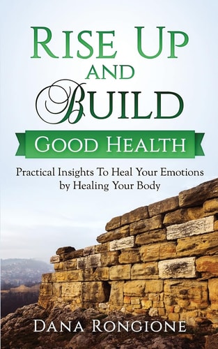 Rise Up and Build Good Health Practical Insights To Heal Your Emotions by Healing Your Body