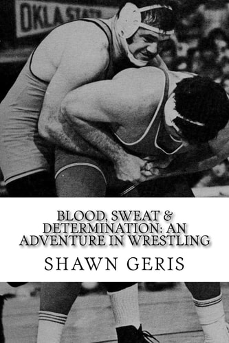 BLOOD, SWEAT and DETERMINATION An Adventure in Wrestling