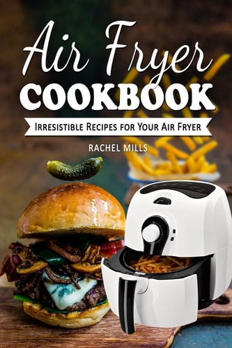 Air Fryer Cookbook Irresistible Recipes for Your Air Fryer