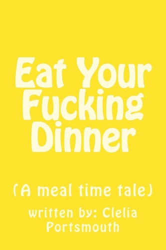 Eat Your Fucking Dinner (a Meal Time Tale)