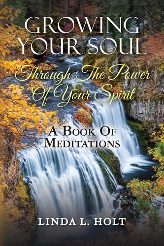Growing Your Soul Through The Power Of Your Spirit A Book Of Meditations