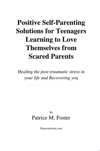 Positive Self-Parenting Solutions for Teenagers: Learning to Love Themselves from Scared Parents Healing the post-traumatic stress in your life and recovering you
