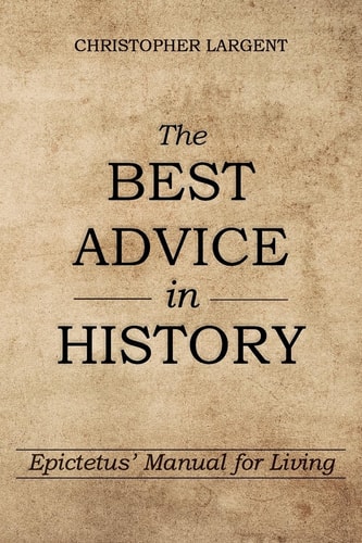 The Best Advice in History Epictetus' Manual for Living