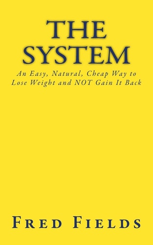 The System An Easy, Natural, Cheap Way to Lose Weight and NOT Gain It Back
