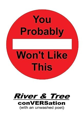 You Probably Won't Like This River and Tree ConVERSation (with an Unwashed Poet)