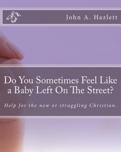 Do You Sometimes Feel Like a Baby Left On The Street? Help for the New Or Struggling Christian.