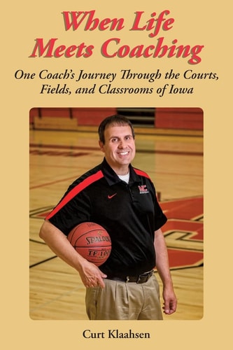 When Life Meets Coaching One Coach's Journey Through the Courts, Fields, and Classrooms of Iowa