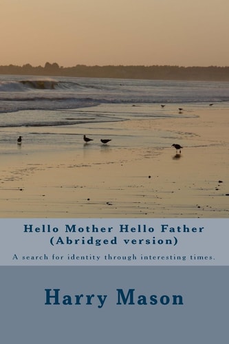 Hello Mother Hello Father (Abridged Version) A Search for Identity Through Interesting Times.