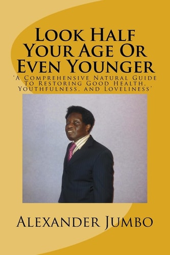 Look Half Your Age Or Even Younger 'A Comprehensive Natural Guide To Restoring Good Health, Youthfulness, and Loveliness'