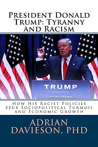 President Donald Trump: Tyranny and Racism How His Racist Policies Spur Sociopolitical Turmoil and Economic Growth