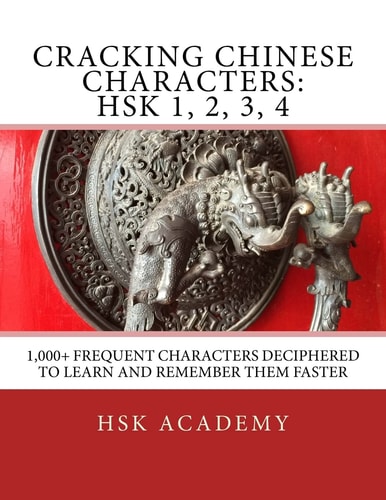 Cracking Chinese Characters: HSK 1, 2, 3, 4 1,000+ Frequent Characters Deciphered to Learn and Remember Them Faster
