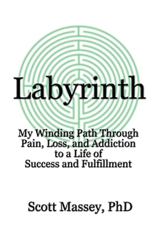 Labyrinth My Winding Path Through Pain, Loss, and Addiction to a Life of Success and Fulfillment