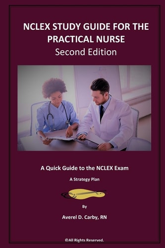 NCLEX STUDY GUIDE for the PRACTICAL NURSE - Second Edition A Quick Guide to the NCLEX Exam - a Strategy Plan