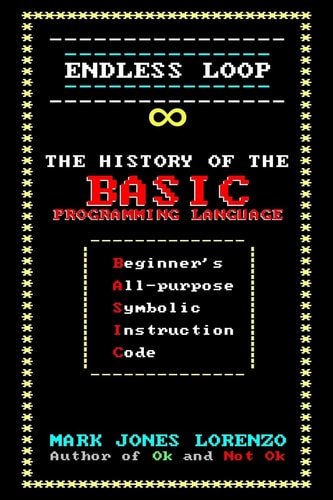 Endless Loop The History of the BASIC Programming Language (Beginner's All-purpose Symbolic Instruction Code)