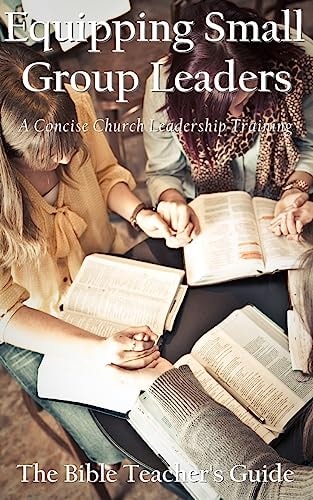 Equipping Small Group Leaders A Concise Church Leadership Training