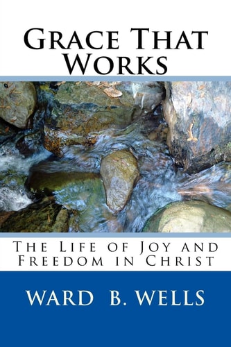 Grace That Works The Life of Joy and Freedom In Christ
