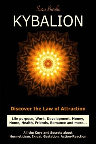 Kybalion Discover the Law of the Attraction: Life Purpose, Work, Development, Money, Home, Health, Friends, Romance and More... All the Keys and Secrets about Hermeticism, Ikigai, Gestation and Action-Reaction.