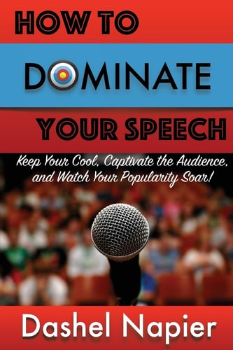 How to Dominate Your Speech Keep Your Cool, Captivate the Audience and Watch Your Popularity Soar!