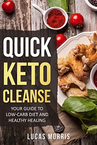 Quick Keto Cleanse Your Guide To Low-Carb Diet And Healthy Healing: Ketogenic, Diet, Keto, Recipes, Beginners, Cleanse, Cookbook, High-Fat, Cooking, Plans, Guide, Meals, Meal, New Interesting Recipes