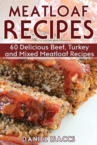 Meatloaf Recipes Make Delicious Homemade Meatloaf with This Cookbook, Beef, Mixed Meat, Turkey, Impress Friends and Family with These Meatloaf Tips and Tricks, Make the Best Meatloaf Today!