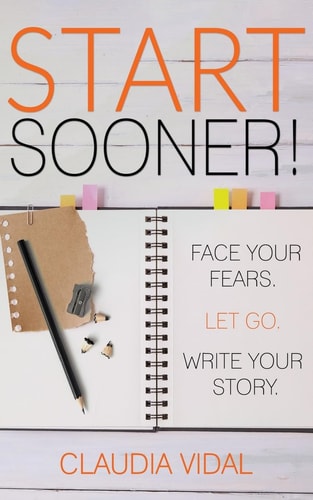 Start Sooner! Face Your Fears. Let Go. Write Your Story.