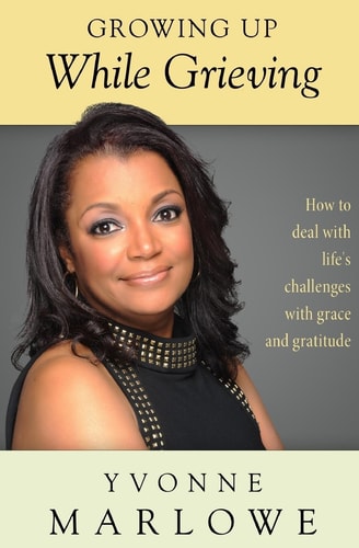 Growing Up While Grieving How to Deal with Life's Challenges with Grace and Gratitude.