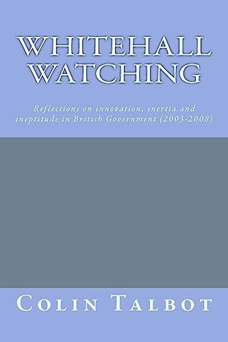 Whitehall Watching - Reflections on Innovation, Inertia and Ineptitude in British Government (2003-2008)