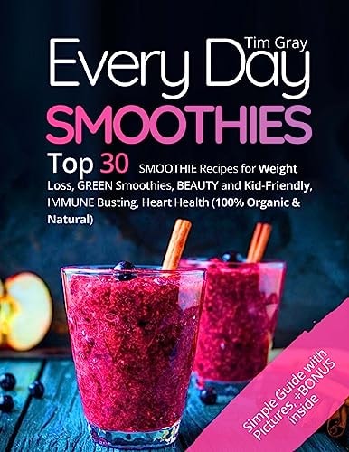 Every Day Smoothies Top 30 Smoothie Recipes for Weight Loss, Green Smoothies, Beauty and Kid-friendly, Immune Busting, Heart Health (100% Organic and Natural)