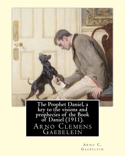 The Prophet Daniel, a Key to the Visions and Prophecies of the Book of Daniel (1911). By: Arno C. Gaebelein Arno Clemens Gaebelein (August 27, 1861 - December, 1945) Was a Methodist Minister in the United States of America