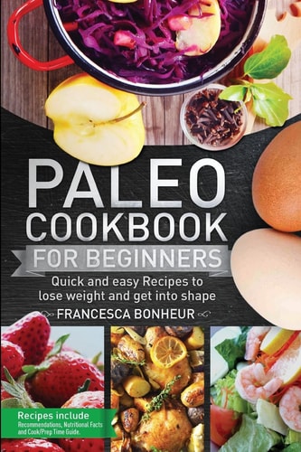 Paleo Cookbook for Beginners Quick and Easy Recipes to Lose Weight and Get Into Shape