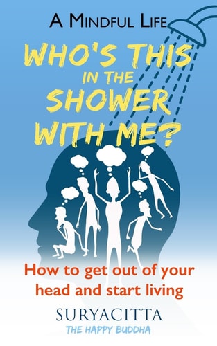 A Mindful Life Who's This in the Shower with Me? How to Get Out of Your Head and Start Living