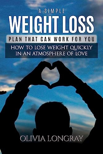 A Simple Weight Loss Plan That Can Work for You How to Lose Weight Quickly in an Atmosphere of Love (Lose 77 Pounds Forever)
