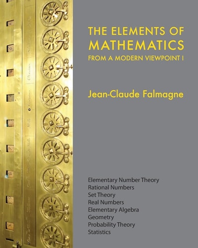 The Elements of Mathematics from a Modern Viewpoint I Elementary Number Theory, Rational Numbers, Set Theory, Basic Algebra, Geometry, Probability Theory, Statistics