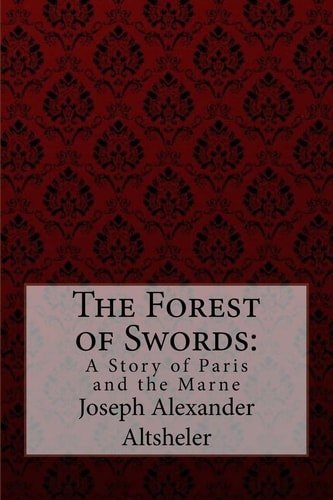 The Forest of Swords A Story of Paris and the Marne Joseph Alexander Altsheler