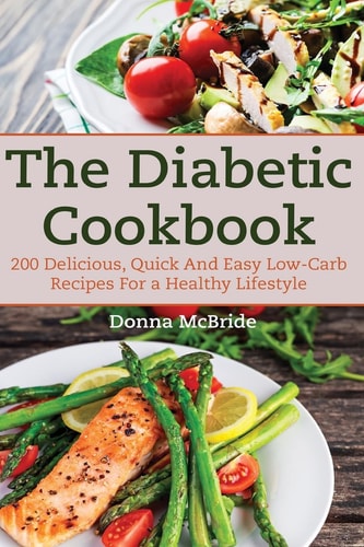 Diabetic Cookbook 200 Recipes Delicious, Quick and Easy Low- Carb Recipes for a Healthy Lifestyle