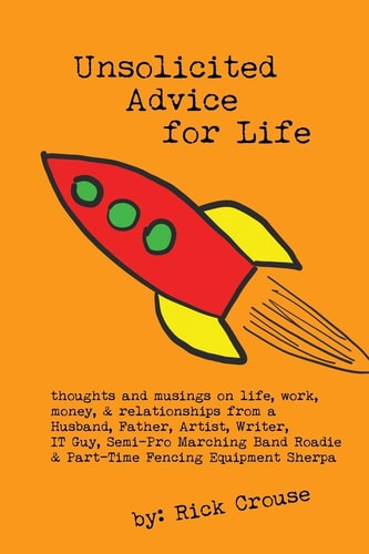 Unsolicited Advice for Life Inspired Thoughts and Musings of a Husband, Father, Artist, Writer, and IT Guy