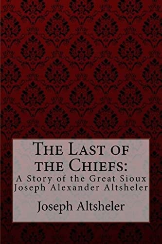 The Last of the Chiefs A Story of the Great Sioux Joseph Alexander Altsheler