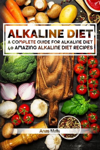 Alkaline Diet: 2 Manuscripts: a Complete Guide for Alkaline Diet, Alkaline Diet Cookbook Balance Your Acidity Levels and Learn 40 New Amazing Alkaline Diet Recipes, 2 in 1 Bundle