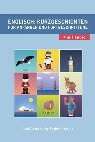 Englisch Kurzgeschichten Für Anfänger und Fortgeschrittene (mit Audioaufnahmen): Verbessere Deine Englische Aussprache, Lese- und Hörfähigkeit.