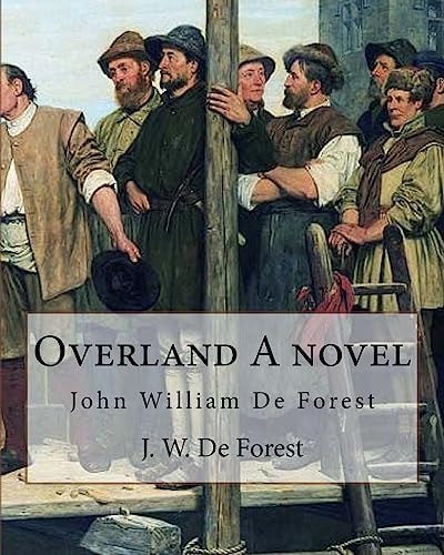 Overland A Novel By J. W. De Forest: John William De Forest (May 31, 1826 - July 17, 1906) was an American Soldier and Writer of Realistic Fiction, Best Known for His Civil War Novel Miss Ravenel's Conversion from Secession to Loyalty.