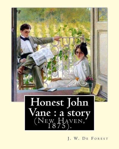 Honest John Vane A Story (New Haven, 1875). By: J. W. De Forest: John William De Forest (May 31, 1826 - July 17, 1906) was an American Soldier and Writer of Realistic Fiction, Best Known for His Civil War Novel Miss Ravenel's Conversion from Secession to 