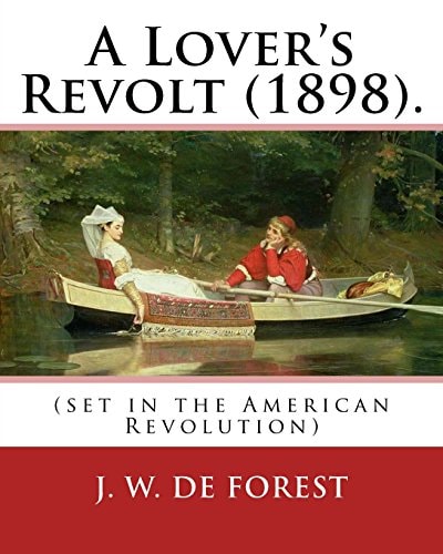 A Lover's Revolt (1898). By J. W. De Forest (set in the American Revolution): John William De Forest (May 31, 1826 - July 17, 1906) was an American Soldier and Writer of Realistic Fiction, Best Known for His Civil War Novel Miss Ravenel's Conversion from 
