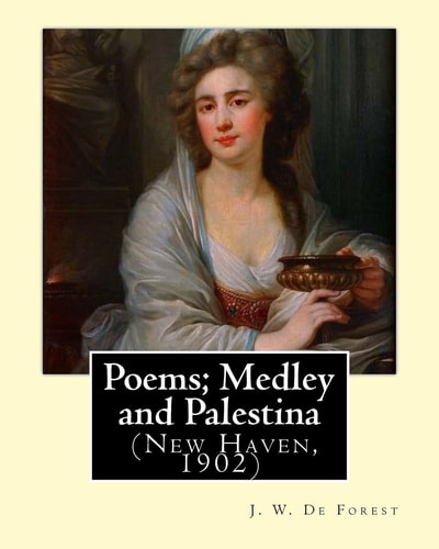 Poems; Medley and Palestina (New Haven, 1902). By J. W. De Forest: John William De Forest (May 31, 1826 - July 17, 1906) was an American Soldier and Writer of Realistic Fiction, Best Known for His Civil War Novel Miss Ravenel's Conversion from Secession t