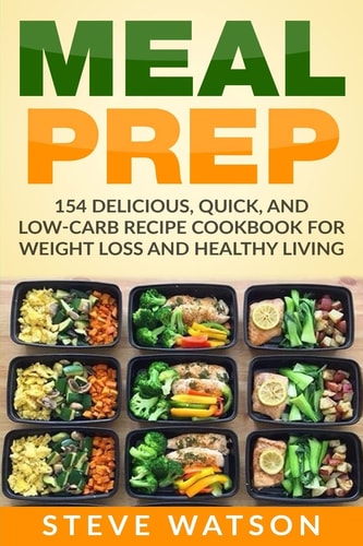 Meal Prep Meal Prep: 154 Delicious, Quick, and Low-Carb Recipe Cookbook For Weight Loss And Healthy Living
