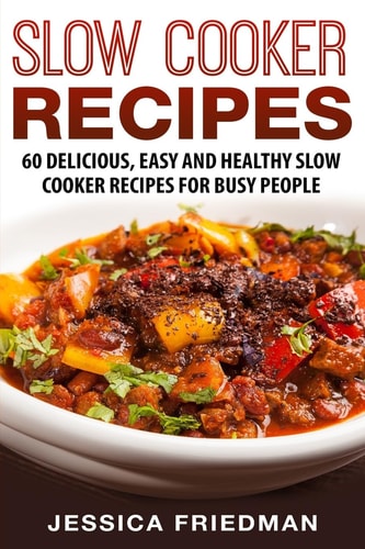 Slow Cooker Recipes 60 Delicious, Easy and Healthy Slow Cooker Recipes for Busy People
