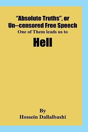 Absolute Truths , Or Uncensored Free Speech, One of Them Leads Us to Hell It Would Be Impossibe to Investigate Our Universe Without a Set of Principes and a Scientifc Logic
