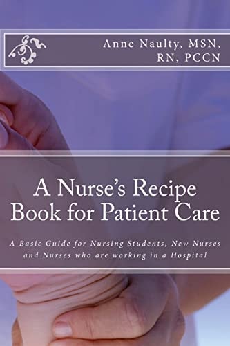 A Nurse's Recipe Book for Patient Care A Basic Guide for Nursing Students, New Nurses and Nurses Who Are Working in a Hospital