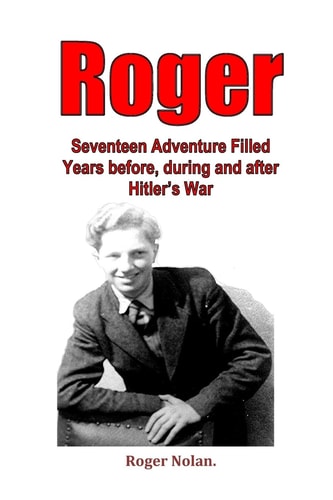 Roger Seventeen Adventure Filled Years Before, During and After Hitler's War